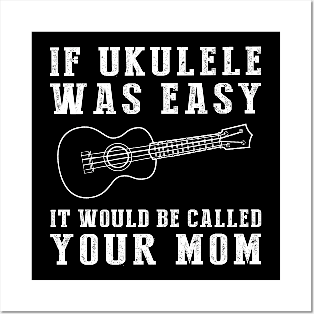 Strum & Smile: If Ukulele Was Easy, It'd Be Called Your Mom! Wall Art by MKGift